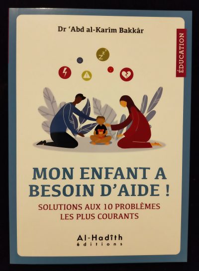 Education - Mon enfant a besoin d'aide - Solutions aux 10 problèmes les plus courants - Al Hadith